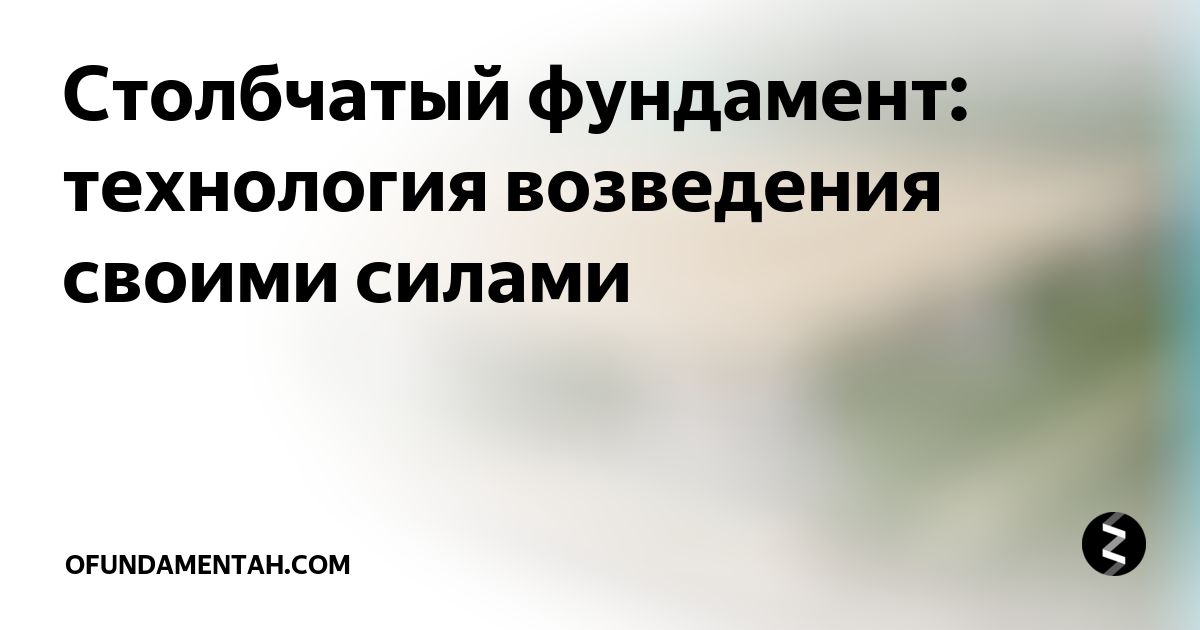 Столбчатый фундамент: технология возведения своими силами .