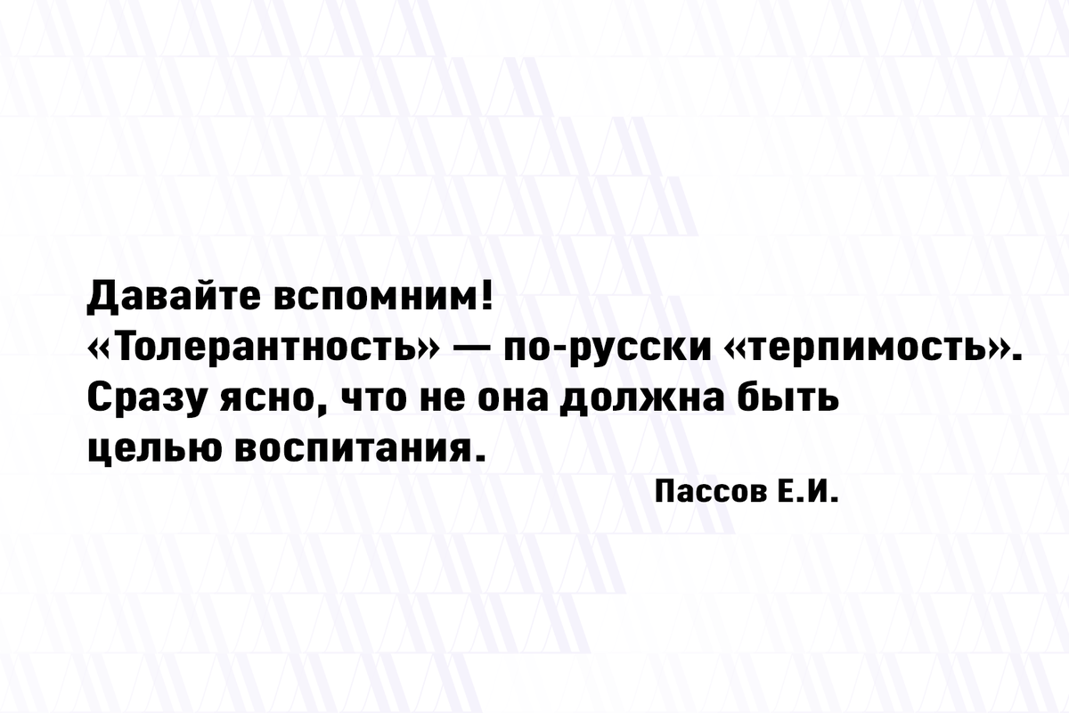 Толерантность предпочтительнее неприязни, тем более ксенофобии. Но давайте вспомним, что «толерантность» — это по-русски «терпимость» — сразу ясно, что не она должна быть целью воспитания.