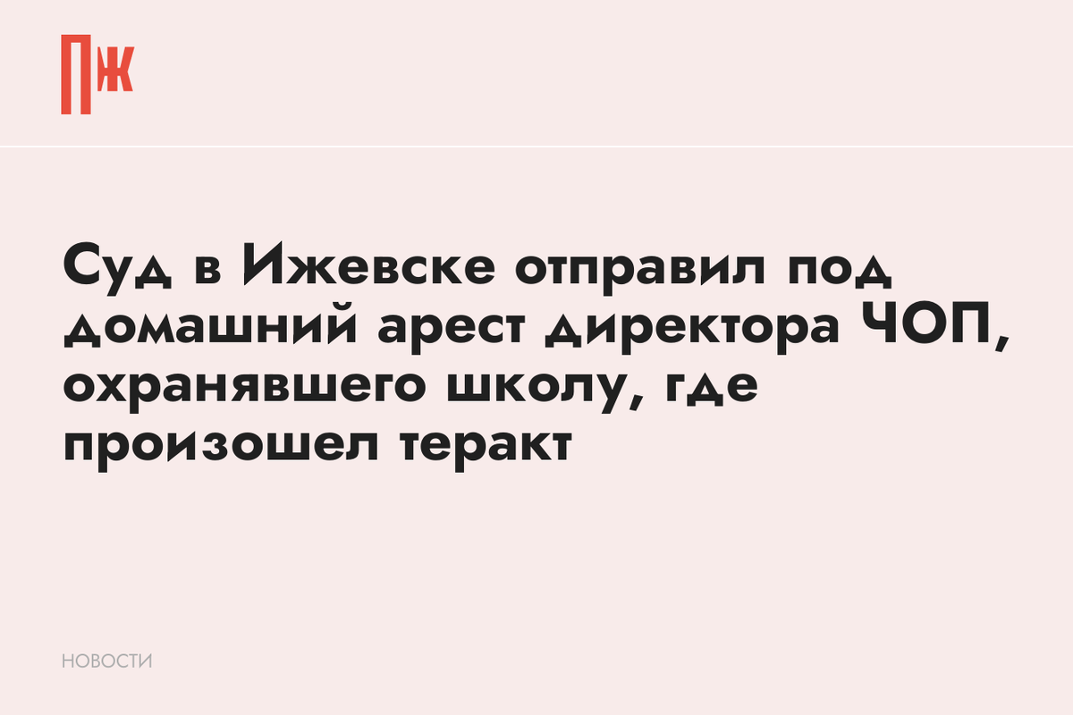     Суд в Ижевске отправил под домашний арест директора ЧОП, охранявшего школу, где произошел теракт
