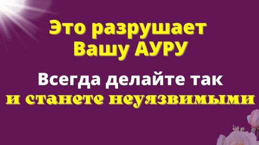 Что разрушает Вашу Ауру. Как стать неуязвимым для любых проблем.