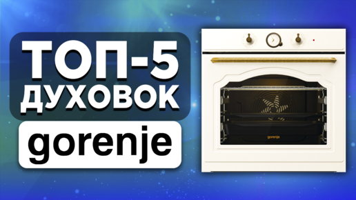 ТОП-5 духовок Gorenje. Рейтинг электрических моделей духовых шкафов