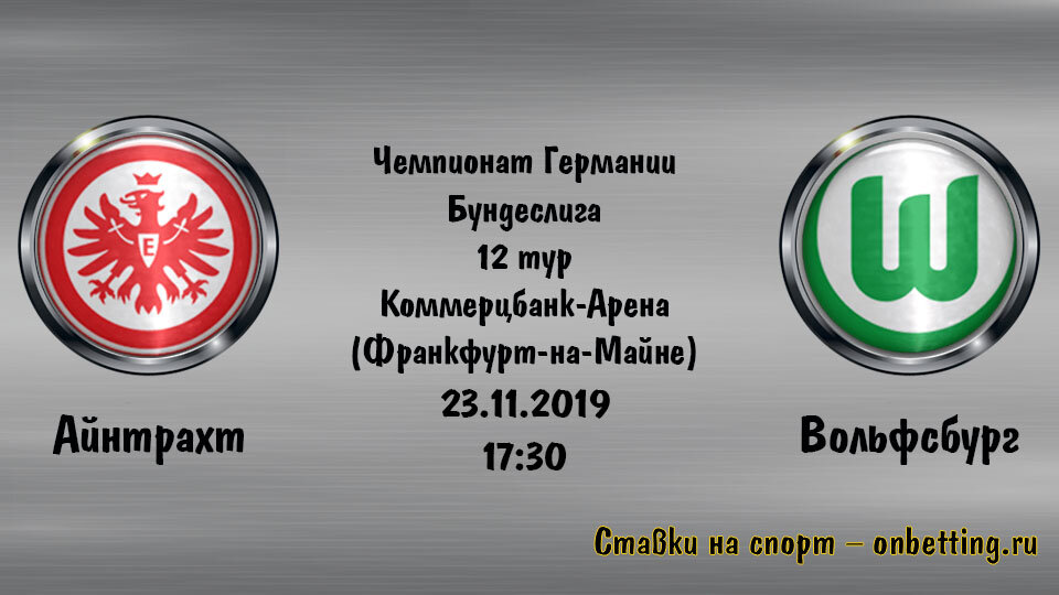 Матч Айнтрахт Франкфурт – Вольсбург пройдет в рамках 12 тура чемпионата Германии 23 ноября 2019 года на стадионе Коммерцбанк-Арена в Франкфурте-на-Майне.