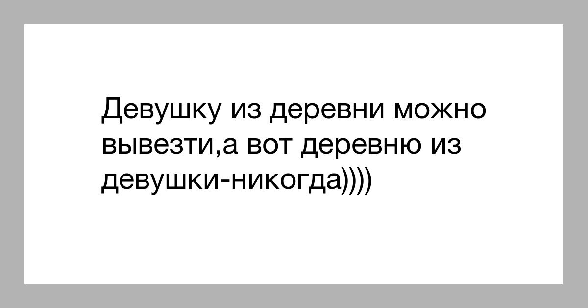 Можно вывезти девушку из петербурга. Но деревню из девушки никогда. Человека вывезти из деревни. Можно вывезти девушку из деревни но нельзя. Можно вывезти девушку из деревни но нельзя.