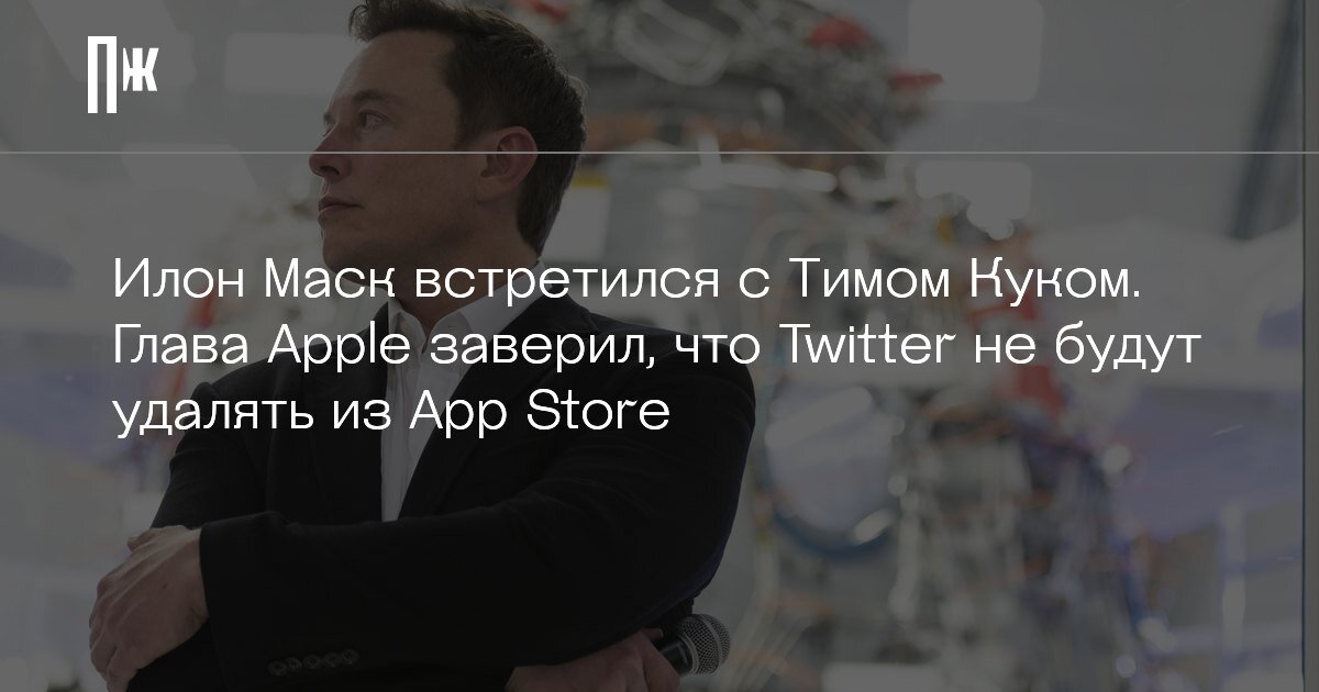     Илон Маск встретился с Тимом Куком. Глава Apple заверил, что Twitter не будут удалять из App Store