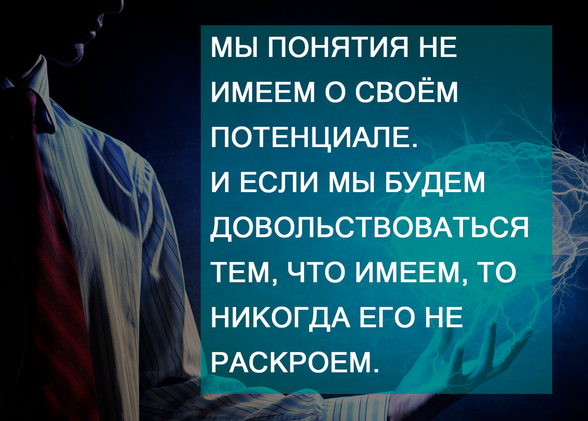 2. Мы понятия не имеем о своём потенциале. И если мы будем довольствоваться тем, что имеем, то никогда его не раскроем.