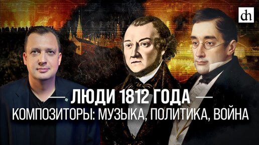 Люди 1812 года - композиторы: музыка, политика, война/ Егор Яковлев