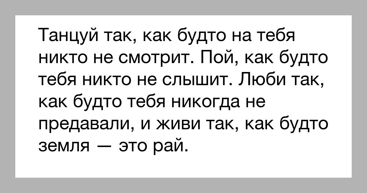 Будто никто. Танцуй так как будто тебя никто. Танцуй так как будто на тебя никто не смотрит. Пой как будто никто не слышит. Пой так как буд то тебя ни уто не соышит.