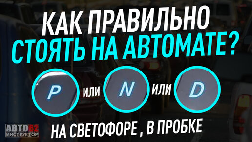 Как правильно стоять на АКПП на светофоре, на каком режиме N, P или D?