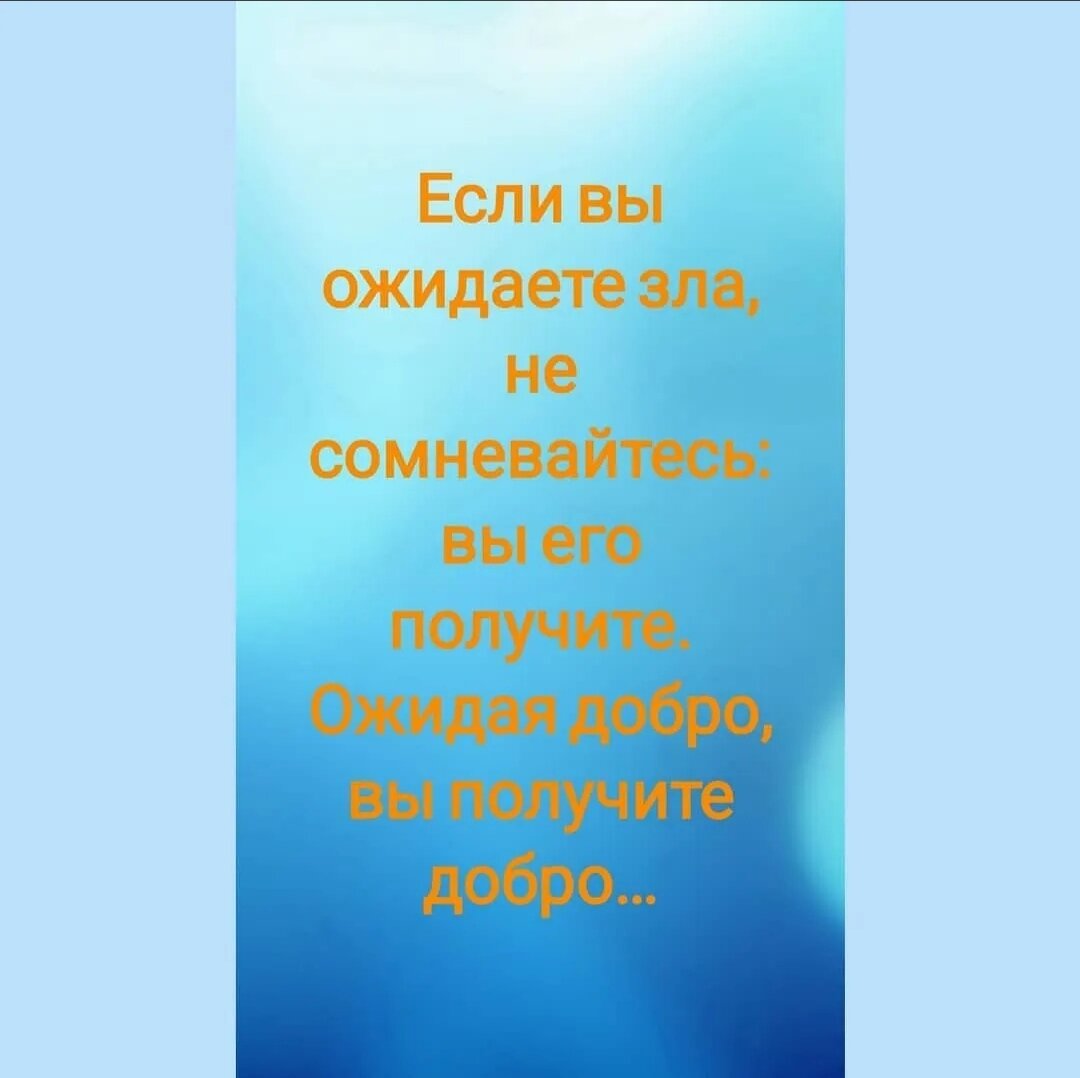 Если вы ожидаете зла, не сомневайтесь; вы его получите. Ожидая добро, вы получаете добро...
