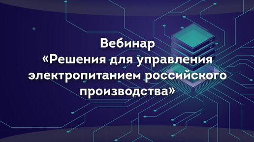 Вебинар «Решения для управления электропитанием российского производства»