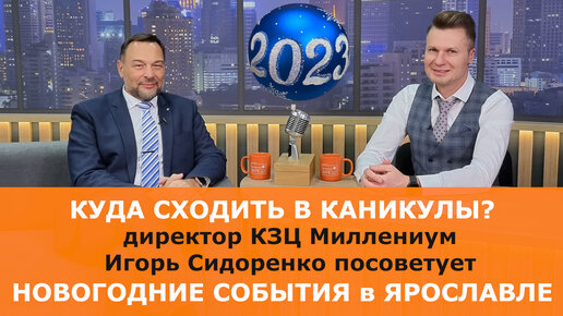 Куда сходить в Ярославле в новогодние каникулы 2023? Рассказывает директор КЗЦ Миллениум Игорь Сидоренко