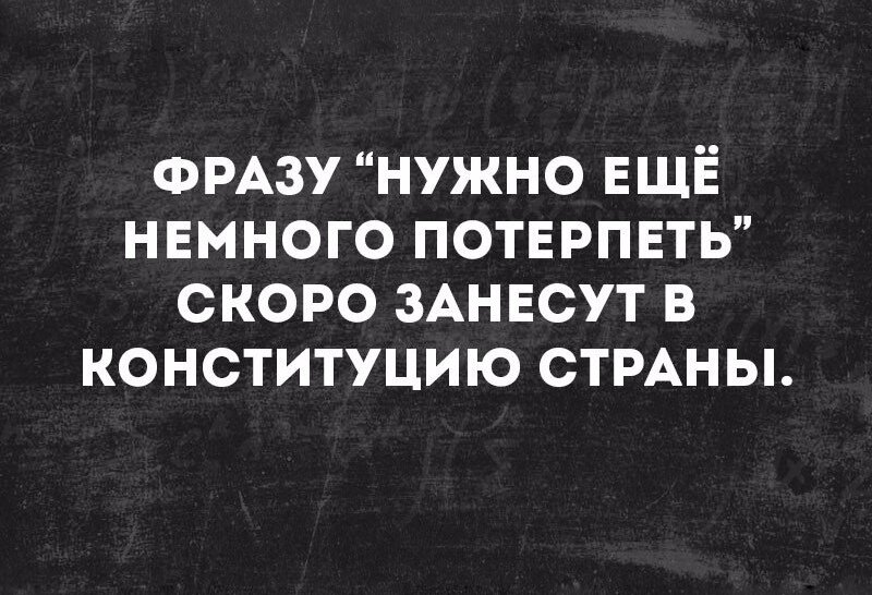 Потерпи цитаты. Фразу нужно еще немного потерпеть скоро занесут в Конституцию страны. Надо ещё немного потерпеть. Фразу надо еще немного потерпеть скоро запишут в Конституцию.