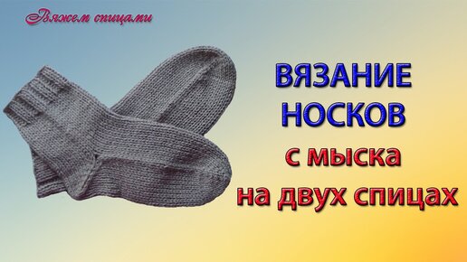 НОСКИ СПИЦАМИ. ВЯЗАНИЕ НОСКОВ. КАК ВЯЗАТЬ НОСКИ /1