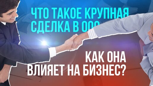 Что такое крупная сделка в ООО и как она влияет на бизнес?