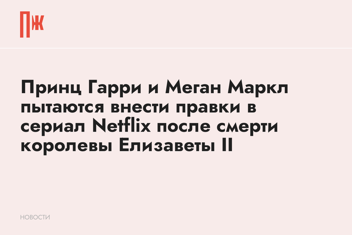     Принц Гарри и Меган Маркл пытаются внести правки в сериал Netflix после смерти королевы Елизаветы II