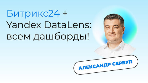 Битрикс24 + Yandex DataLens: всем дашборды. Александр Сербул