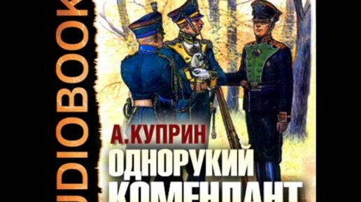 Аудиокнига на разъезде Куприн. Куприн однорукий комендант краткое содержание. Однорукий комендант основная мысль. Четверо нищих Куприн слушать.