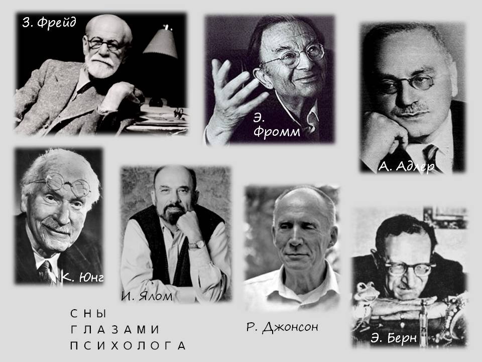 1.	ЗИГМУНД ФРЕЙД {австрийский психолог, психиатр, невролог, основатель психоанализа} В наших сновидениях мы всегда одной ногой в детстве.
2.	КАРЛ ЮНГ {швейцарский психиатр и философ, основоположник аналитической психологии} 
Сон — это скрытая маленькая дверь, ведущая в самые потаенные и сокровенные уголки души и открывающаяся в космическую ночь.
3.	ЭРИК БЕРН { американский психолог и психиатр, разработчик трансакционного и сценарного анализа}
Сновидения - это исполнение желаний в замаскированном виде.
4.	АЛЬФРЕД АДЛЕР {австрийский психолог, психиатр, создатель системы индивидуальной психологии}
Сновидение - это мост, связывающий проблему, которая стоит перед сновидцем, с целью, которой он стремится достичь.
5.	ЭРИХ ФРОММ {немецкий социолог, философ, социальный психолог, психоаналитик}
И сны, и мифы - важные средства связи, идущие от нас к нам же. Если мы не понимаем языка, на котором они созданы, мимо нас проходит многое из того, что мы знаем и рассказываем самим себе в те часы, когда не заняты действиями с внешним миром.
6.	ИРВИН ЯЛОМ {американский психолог и психотерапевт}
Сны  - это восхитительная тайна, которая молит нас разгадать её.
7.	РОБЕРТ ДЖОНСОН {американский юнговский аналитик}
Сновидения - это продукт воображения, продолжающего свою работу во время нашего сна, а воображение - это мир снов, посещающий нас в часы бодрствования.
 
