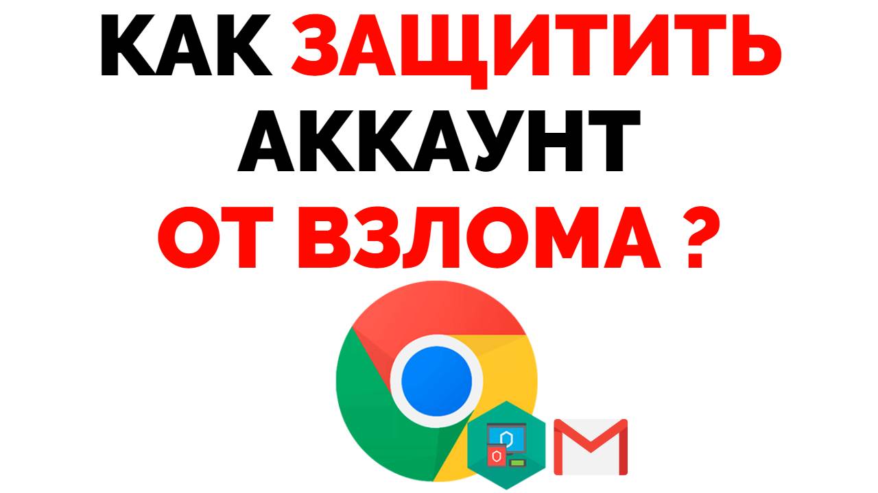 Как защитить Гугл почту и аккаунт от взлома ?