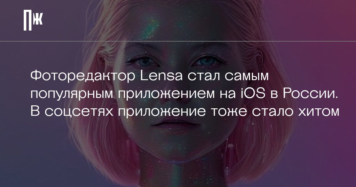     Фоторедактор Lensa стал самым популярным приложением на iOS в России. В соцсетях приложение тоже стало хитом
