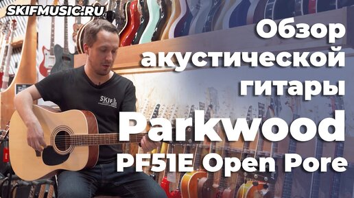 Обзор акустической гитары Parkwood PF51E Open Pore | SKIFMUSIC.RU