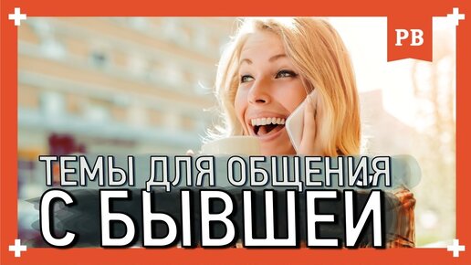 Общение с бывшей: О чём можно и нужно говорить, чтобы точно вернуть девушку. Советы психолога