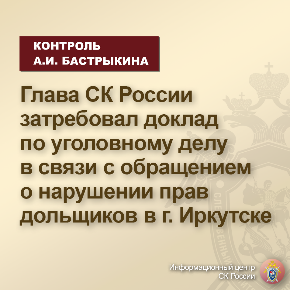 Глава СК России затребовал доклад по уголовному делу в связи с обращением о  нарушении прав дольщиков в г. Иркутске | Информационный центр СК России |  Дзен