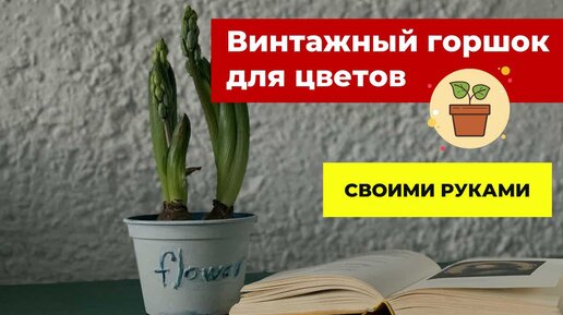 Мастер-класс: как сделать цветочный горшок в винтажном стиле своими руками