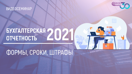 БУХГАЛТЕРСКАЯ ОТЧЕТНОСТЬ ЗА 2021. ФОРМЫ, СРОКИ, ШТРАФЫ