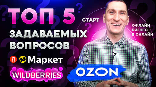 Топ 5 самых задаваемых вопросов при работе с маркетплейсами Wildberries, Ozon, Яндекс.Маркет