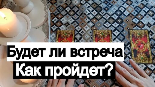 Будет ли встреча? Как она пройдет?