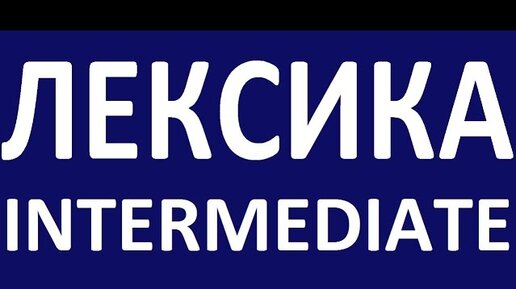 INTERMEDIATE - КУРС - Лексика. Английский язык. Уроки английского языка для среднего уровня