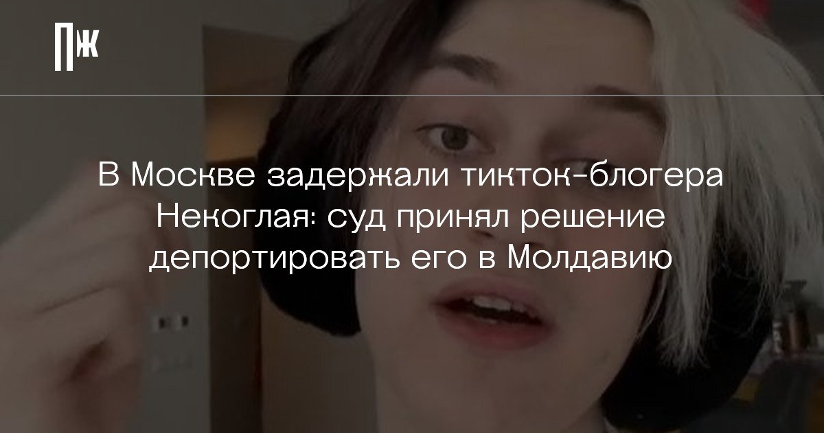     В Москве задержали тикток-блогера Некоглая: суд принял решение депортировать его в Молдавию