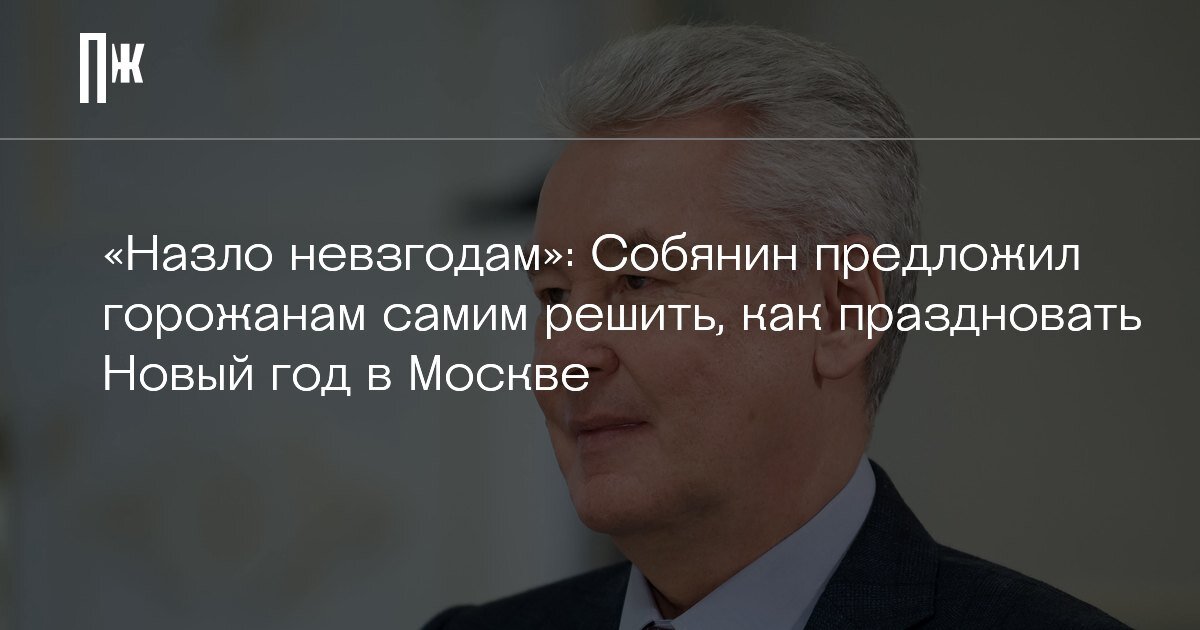     «Назло невзгодам»: Собянин предложил горожанам самим решить, как праздновать Новый год в Москве