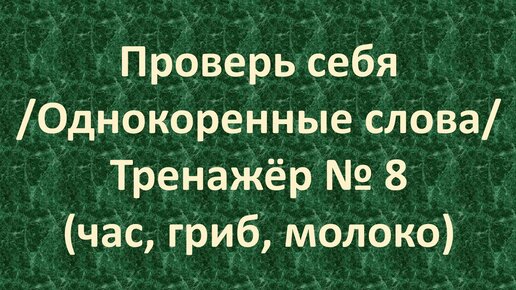 Проверь себя /Однокоренные слова/ Тренажёр № 8 (час, гриб, молоко) /1 – 2 класс/ 5+.