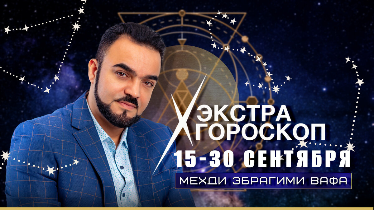 Экстра гороскоп Мехди Эбрагими Вафа с 15 по 30 сентября 2023 г. для всех знаков зодиака