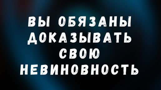 Не обязан доказывать свою невиновность