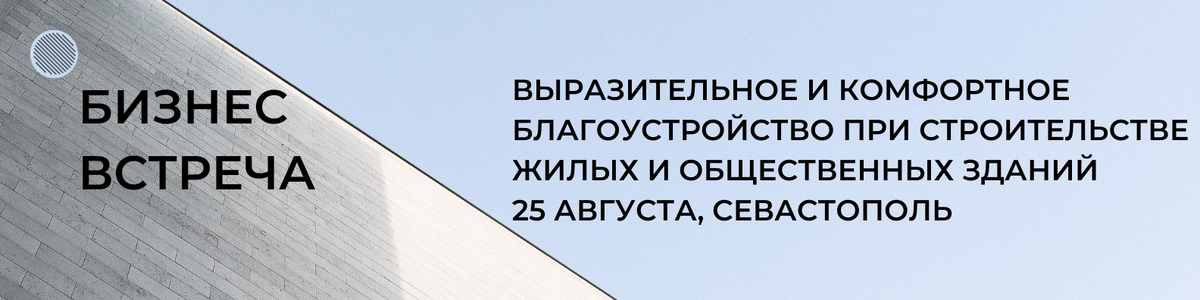 Бизнес-встреча "Выразительное и комфортное благоустройство при строительстве жилых и общественных зданий", 25 августа 2022 г., Севастополь 