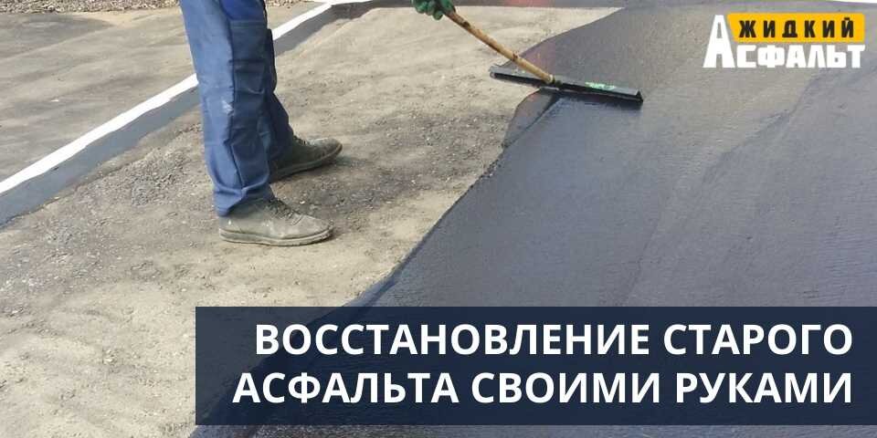КАК ПРОИЗВЕСТИ ВОССТАНОВЛЕНИЕ СТАРОГО АСФАЛЬТА СВОИМИ РУКАМИ, ТЕХНОЛОГИЯ