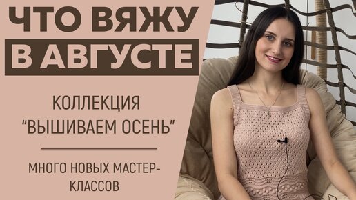 ЧТО ВЯЖУ В АВГУСТЕ || Коллекция «Вышиваем осень» || Много новых мастер-классов и вдохновения