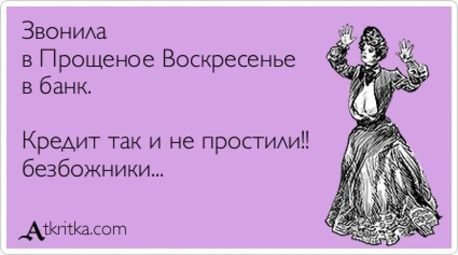 Пришла значит пришла. Шутки про Прощеное врскресенье. В Прощеное воскресенье звонил в банк. Прощенноевоскресень шутки. Окружающих надо периодически.