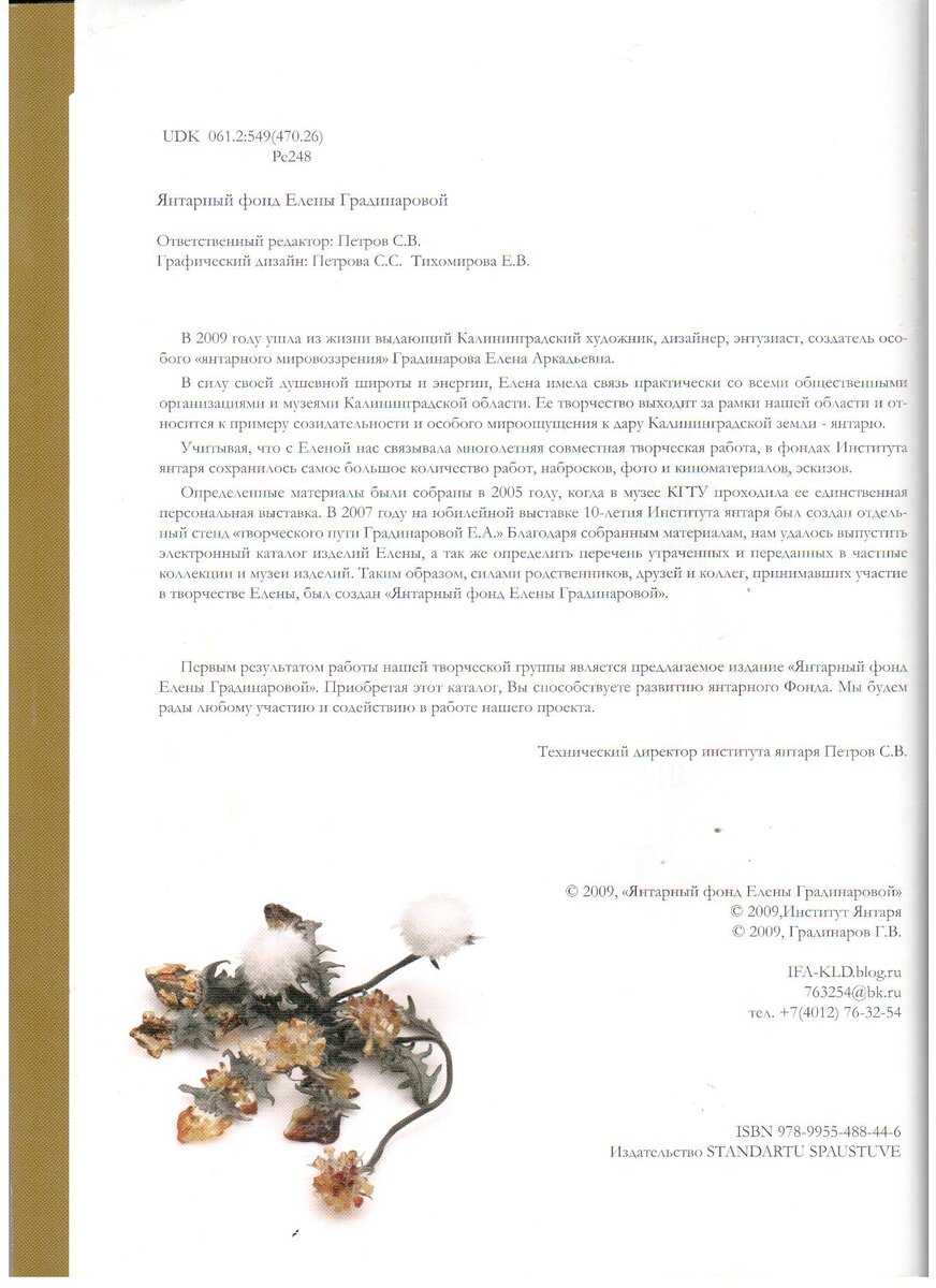 Учитывая, что с Еленой нас связывала многолетняя совместная творческая работа, в фондах Института янтаря сохранилось самое большое количество работ, набросков, фото и киноматериалов, эскизов. Определенные материалы были собраны в 2005году, когда в музее КГТУ проходила ее единственная персональная выставка. В 2007году на юбилейной выставке 10-летия Института янтаря был создан отдельный стенд «творческого пути Градинаровой Е.А.» Благодаря собранным материалам, нам удалось выпустить полный электронный каталог изделий Елены, а так же определить перечень утраченных и переданных музеям изделий. Таким образом, силами друзей и коллег,  принимавших участие в творчестве Елены был создан «Янтарный фонд Елены Градинаровой».  Основными задачами общественного фонда являются :

  1. Пропаганда мировых знаний "янтарного мастерства" и поддержка талантливой молодежи янтарного края.
  2. Завершение неоконченных работ Елены, изготовление копий, которые уже переданы, либо планировались для дарения в частные и музейные коллекции.
  3.Создать "Передвижную студию Елены Градинаровой" в целях реализации и развития творческих замыслов  Елены и ее единомышленников по продвижению «Российского янтаря» в искусстве и культуре.
  
Первым результатом работы нашей творческой группы является предлагаемое издание "Янтарный фонд Елены Градинаровой". Приобретая этот каталог, Вы способствуете развитию «янтарного фонда». Мы будем рады любому участию и содействию в работе нашего проекта. 
