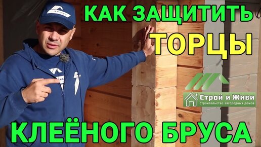 Как защитить торцы клеенного бруса؟ Чем покрасить и нужно ли шлифовать؟ “Строй и Живи“