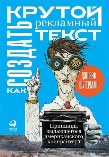 Как создать крутой рекламный текст. Принципы выдающегося американского копирайтера. Издательство "Альпина", 2020. 