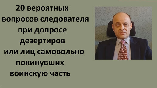 20 вопросов следователя дезертирам или лицам самовольно покинувшим воинскую часть.