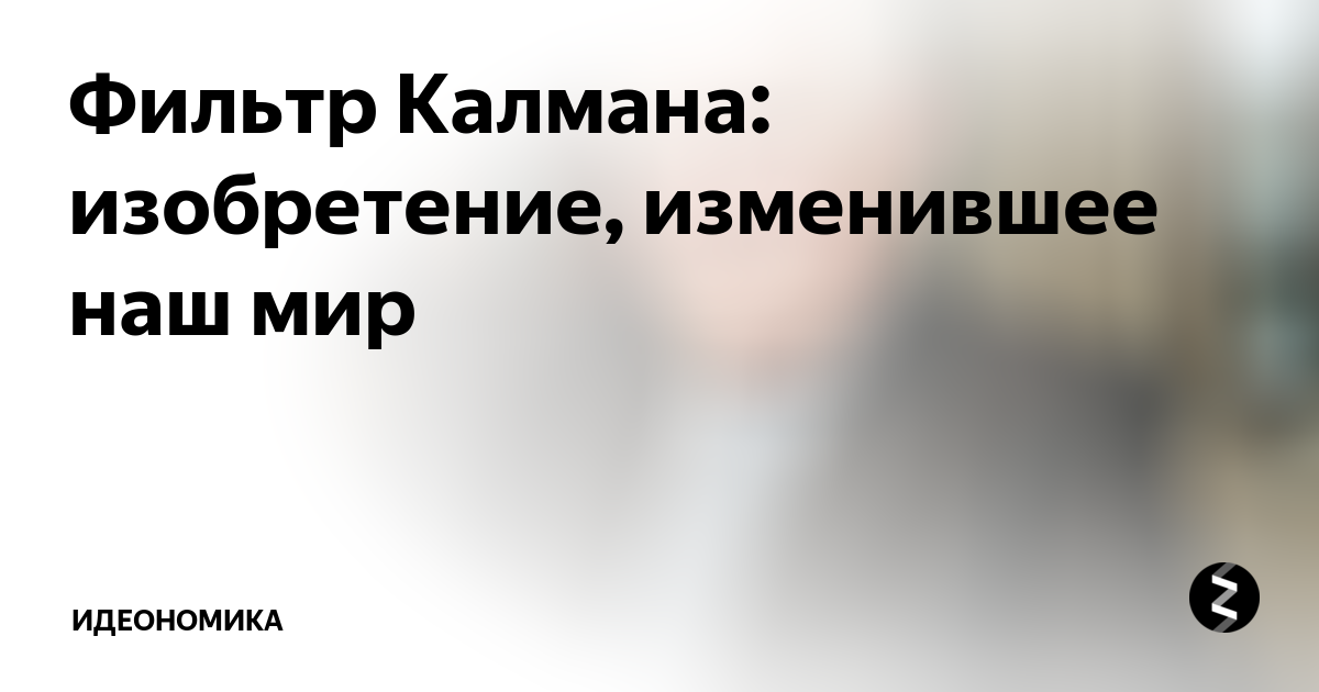Фильтр Калмана: изобретение, изменившее наш мир | Идеономика | Дзен