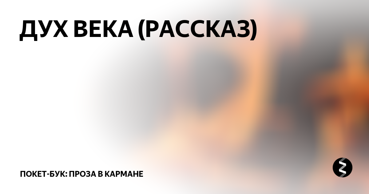 ДУХ ВЕКА (РАССКАЗ) | ПОКЕТ-БУК: ПРОЗА В КАРМАНЕ | Дзен