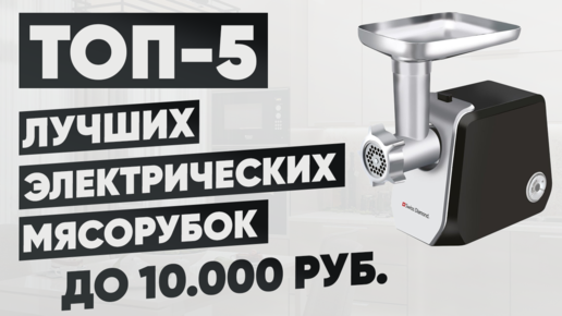 ТОП-5. Лучшие электрические мясорубки до 10000 рублей. Рейтинг