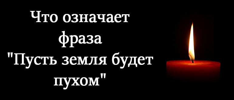 Пусть земля будет пухом что значит. Путь земля будет пухом. Пусть земля тебе будет пухом. Пусттьземля будет пузом. Земля пухом.