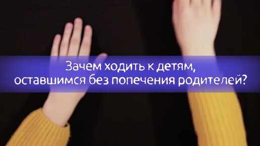 Зачем ходить к детям, оставшимся без попечения родителей?